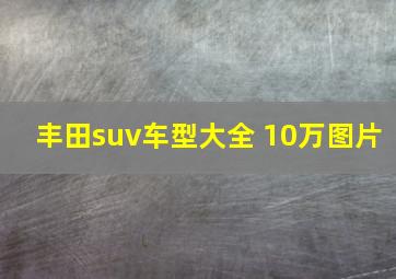 丰田suv车型大全 10万图片